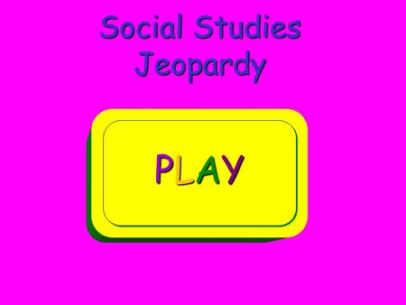 Social Studies Jeopardy PLAYPLAYPLAYPLAY PLAYPLAYPLAYPLAY.
