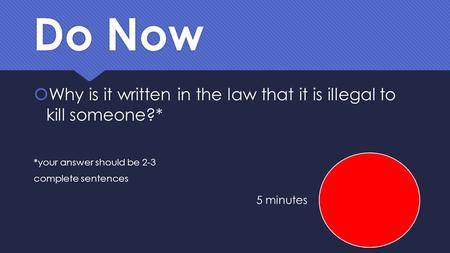 Do Now Why is it written in the law that it is illegal to kill someone?* *your answer should be 2-3 complete sentences 5 minutes.
