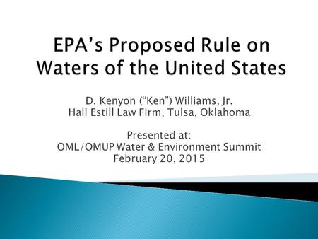 D. Kenyon (“Ken”) Williams, Jr. Hall Estill Law Firm, Tulsa, Oklahoma Presented at: OML/OMUP Water & Environment Summit February 20, 2015.