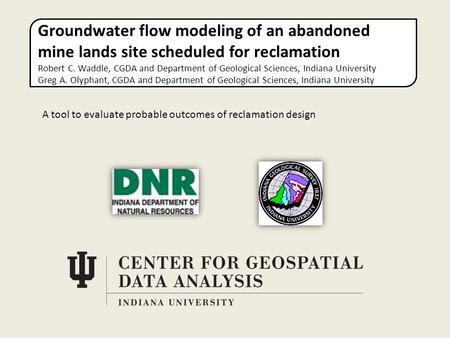 Groundwater flow modeling of an abandoned mine lands site scheduled for reclamation Robert C. Waddle, CGDA and Department of Geological Sciences, Indiana.