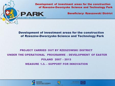 PROJECT CARRIED OUT BY RZESZOWSKI DISTRICT UNDER THE OPERATIONAL PROGRAMME – DEVELOPMENT OF EASTER POLAND 2007 – 2013 MEASURE 1.3. – SUPPORT FOR INNOVATION.