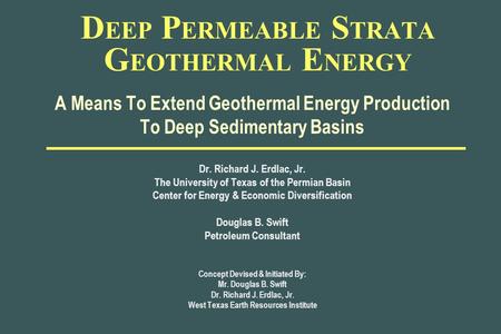 D EEP P ERMEABLE S TRATA G EOTHERMAL E NERGY A Means To Extend Geothermal Energy Production To Deep Sedimentary Basins Dr. Richard J. Erdlac, Jr. The University.