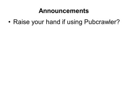 Announcements Raise your hand if using Pubcrawler?