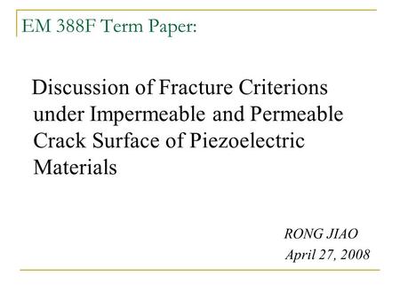 EM 388F Term Paper: Discussion of Fracture Criterions under Impermeable and Permeable Crack Surface of Piezoelectric Materials RONG JIAO April 27, 2008.