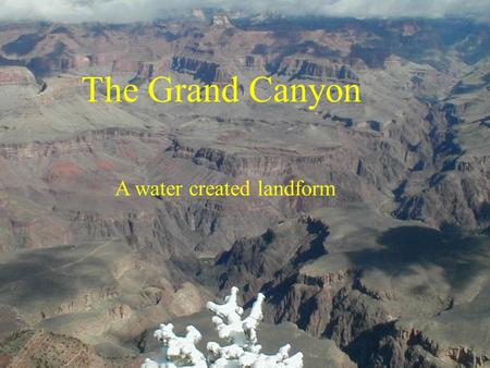 The Grand Canyon A water created landform. The WOW Factor.
