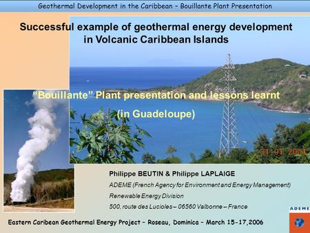 Geothermal Development in the Caribbean – Bouillante Plant Presentation Eastern Caribean Geothermal Energy Project – Roseau, Dominica – March 15-17,2006.