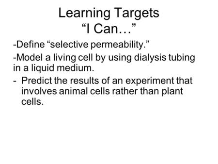 Learning Targets “I Can…” -Define “selective permeability.” -Model a living cell by using dialysis tubing in a liquid medium. -Predict the results of an.