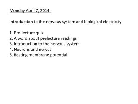 Monday April 7, 2014. Introduction to the nervous system and biological electricity 1. Pre-lecture quiz 2. A word about prelecture readings 3. Introduction.
