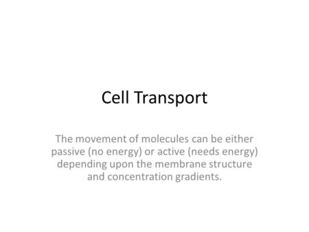Cell Transport The movement of molecules can be either passive (no energy) or active (needs energy) depending upon the membrane structure and concentration.