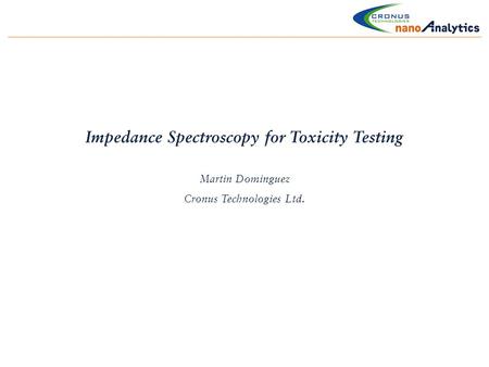 Impedance Spectroscopy for Toxicity Testing Martin Dominguez Cronus Technologies Ltd.