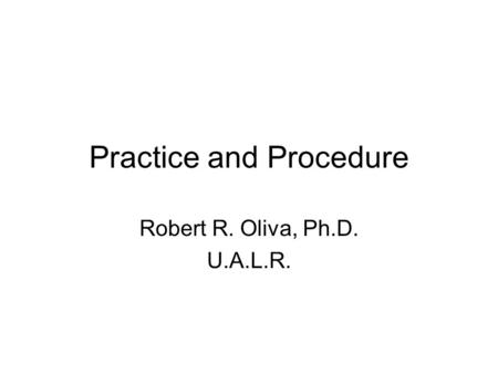 Practice and Procedure Robert R. Oliva, Ph.D. U.A.L.R.