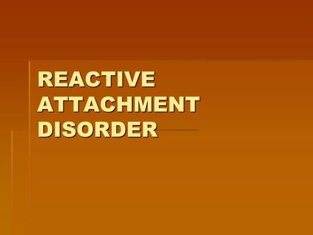 REACTIVE ATTACHMENT DISORDER. CONTROVERSY-In General  Little evidence to support DX or TX.  Comorbidity with other Axis I & II is so significant that.