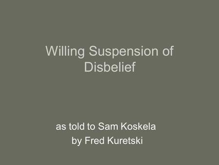 Willing Suspension of Disbelief as told to Sam Koskela by Fred Kuretski.