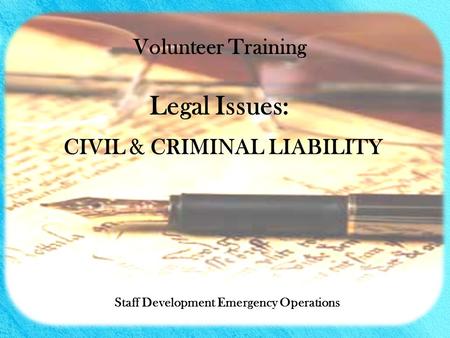 CIVIL & CRIMINAL LIABILITY Staff Development Emergency Operations Volunteer Training Legal Issues: