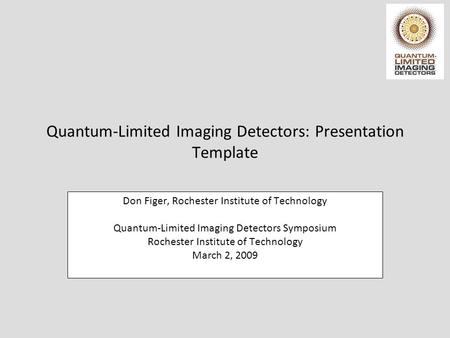 Quantum-Limited Imaging Detectors: Presentation Template Don Figer, Rochester Institute of Technology Quantum-Limited Imaging Detectors Symposium Rochester.