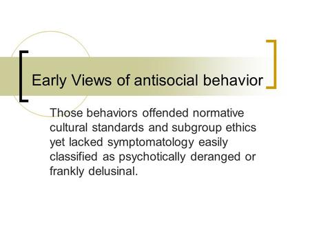 Early Views of antisocial behavior Those behaviors offended normative cultural standards and subgroup ethics yet lacked symptomatology easily classified.