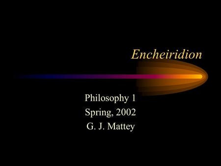 Encheiridion Philosophy 1 Spring, 2002 G. J. Mattey.