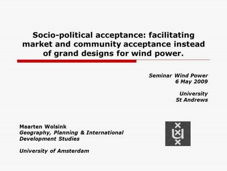 Socio-political acceptance: facilitating market and community acceptance instead of grand designs for wind power. Seminar Wind Power 6 May 2009 University.