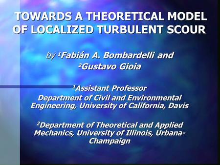 TOWARDS A THEORETICAL MODEL OF LOCALIZED TURBULENT SCOUR TOWARDS A THEORETICAL MODEL OF LOCALIZED TURBULENT SCOUR by 1 Fabián A. Bombardelli and 2 Gustavo.