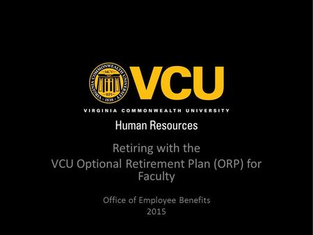 Retiring with the VCU Optional Retirement Plan (ORP) for Faculty Office of Employee Benefits 2015.