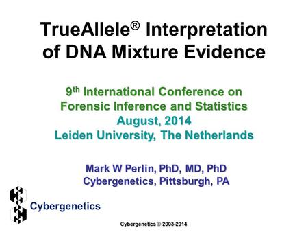TrueAllele ® Interpretation of DNA Mixture Evidence 9 th International Conference on Forensic Inference and Statistics August, 2014 Leiden University,