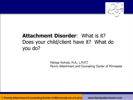 © Family Attachment Counseling Center of Minnesota 952-475-2818 www.familyattachment.com Attachment Disorder: What is it? Does your child/client have it?