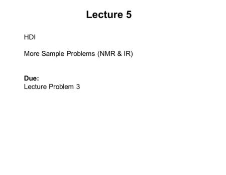 Lecture 5 HDI More Sample Problems (NMR & IR) Due: Lecture Problem 3.