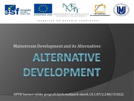 Mainstream Development and its Alternatives OPVK Inovace výuky geografických studijních oborů, CZ.1.07/2.2.00/15.0222.