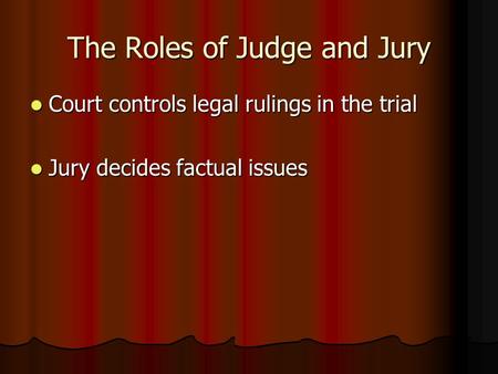 The Roles of Judge and Jury Court controls legal rulings in the trial Court controls legal rulings in the trial Jury decides factual issues Jury decides.