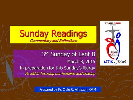 Sunday Readings Commentary and Reflections 3 rd Sunday of Lent B March 8, 2015 In preparation for this Sunday’s liturgy As aid in focusing our homilies.