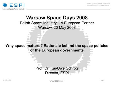 _____________________________________________________ Warsaw Space Days 2008, 20 May 2008 Kai-Uwe Schrogl, „Why space matters?“ page 1 © ESPI 2008 www.espi.or.at.