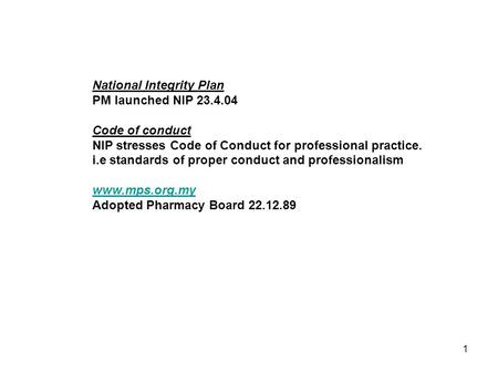1 National Integrity Plan PM launched NIP 23.4.04 Code of conduct NIP stresses Code of Conduct for professional practice. i.e standards of proper conduct.
