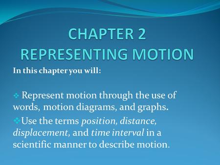 In this chapter you will:  Represent motion through the use of words, motion diagrams, and graphs.  Use the terms position, distance, displacement, and.