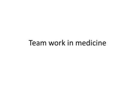 Team work in medicine. Team Joint effort of two or more people towards a common goal 7 components 1. joint goal 2. inter-dependency 3. clear roles.