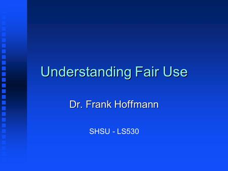 Understanding Fair Use Dr. Frank Hoffmann SHSU - LS530.