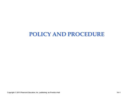 POLICY AND PROCEDURE POLICY AND PROCEDURE Copyright © 2011 Pearson Education, Inc. publishing as Prentice Hall14–1.