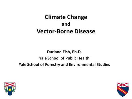 Climate Change and Vector-Borne Disease Durland Fish, Ph.D. Yale School of Public Health Yale School of Forestry and Environmental Studies.