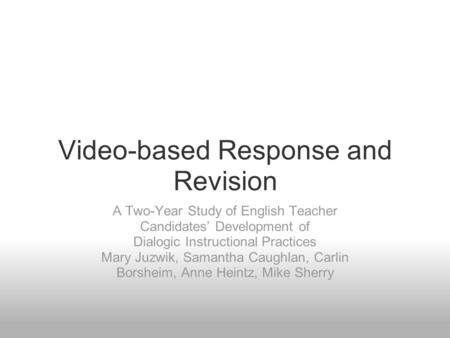 Video-based Response and Revision A Two-Year Study of English Teacher Candidates’ Development of Dialogic Instructional Practices Mary Juzwik, Samantha.