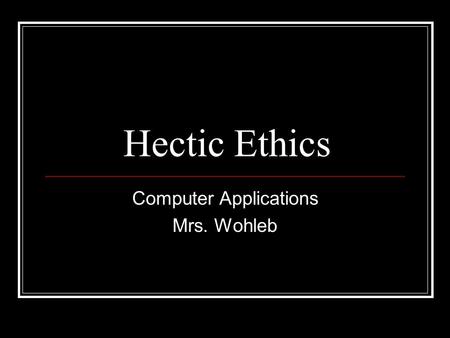 Hectic Ethics Computer Applications Mrs. Wohleb. Objectives Students will be able to: Describe ethical considerations resulting from technological advances.