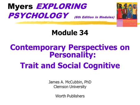 Myers EXPLORING PSYCHOLOGY (6th Edition in Modules) Module 34 Contemporary Perspectives on Personality: Trait and Social Cognitive James A. McCubbin, PhD.