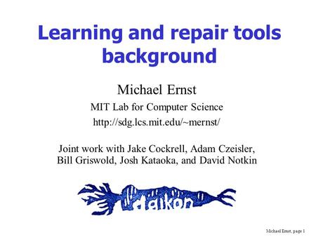 Michael Ernst, page 1 Learning and repair tools background Michael Ernst MIT Lab for Computer Science  Joint work with Jake.