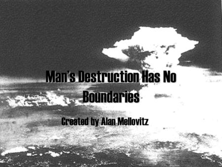 Man’s Destruction Has No Boundaries Created by Alan Mellovitz.