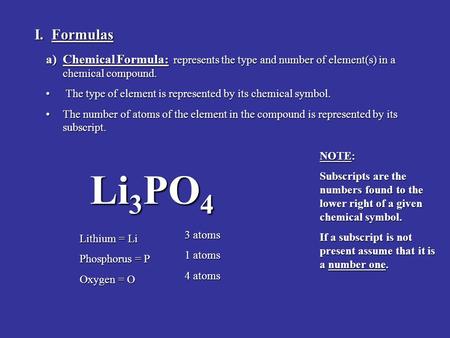 I. Formulas a)Chemical Formula: represents the type and number of element(s) in a chemical compound. The type of element is represented by its chemical.