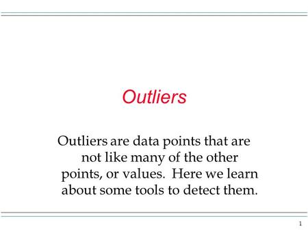 1 Outliers Outliers are data points that are not like many of the other points, or values. Here we learn about some tools to detect them.