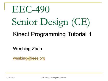 5/19/2015 EEC484/584: Computer Networks 1 EEC-490 Senior Design (CE) Kinect Programming Tutorial 1 Wenbing Zhao