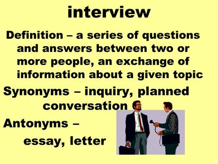 Interview Definition – a series of questions and answers between two or more people, an exchange of information about a given topic Synonyms – inquiry,