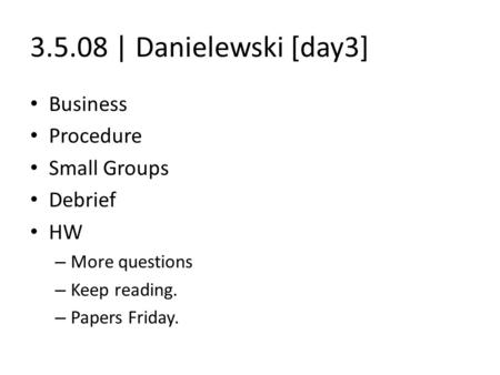 3.5.08 | Danielewski [day3] Business Procedure Small Groups Debrief HW – More questions – Keep reading. – Papers Friday.