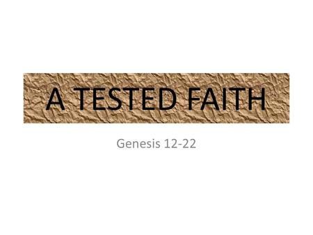 A TESTED FAITH Genesis 12-22. Leave your Home & Family Text –Gen.12:1-8 Sounds easy – “Get out of your country…so Abram departed…” But life changing decisions.