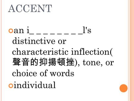 ACCENT an i_ _ _ _ _ _ _ _l's distinctive or characteristic inflection( 聲音的抑揚頓挫 ), tone, or choice of words individual.