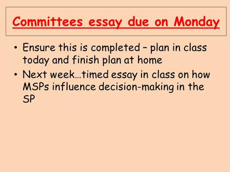 Committees essay due on Monday Ensure this is completed – plan in class today and finish plan at home Next week…timed essay in class on how MSPs influence.